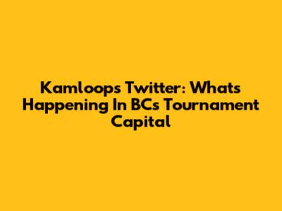 Kamloops Twitter: What's Happening In BC's Tournament Capital