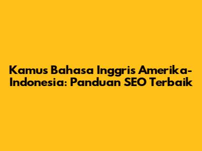 Kamus Bahasa Inggris Amerika-Indonesia: Panduan SEO Terbaik
