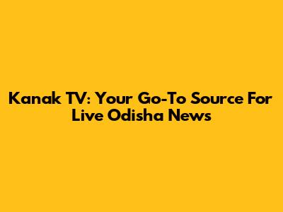 Kanak TV: Your Go-To Source For Live Odisha News