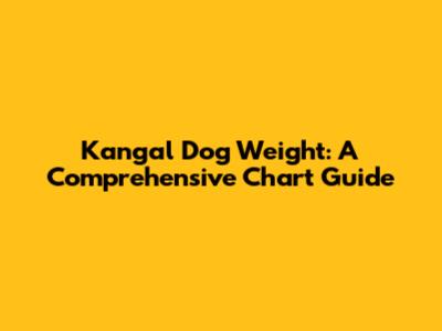 Kangal Dog Weight: A Comprehensive Chart Guide