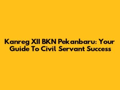 Kanreg XII BKN Pekanbaru: Your Guide To Civil Servant Success