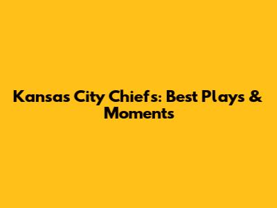 Kansas City Chiefs: Best Plays & Moments
