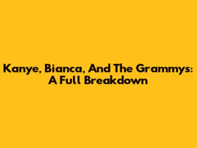 Kanye, Bianca, And The Grammys: A Full Breakdown