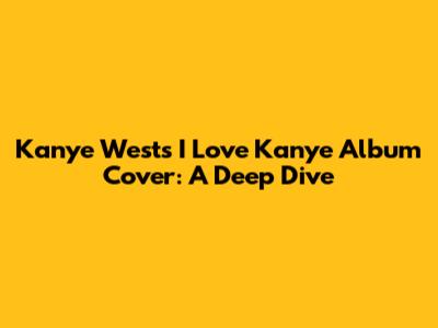 Kanye West's 'I Love Kanye' Album Cover: A Deep Dive