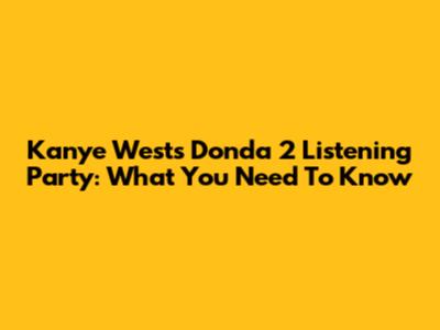 Kanye West's Donda 2 Listening Party: What You Need To Know