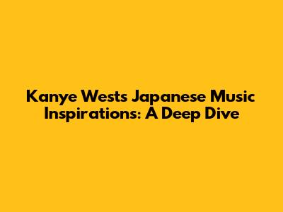 Kanye West's Japanese Music Inspirations: A Deep Dive