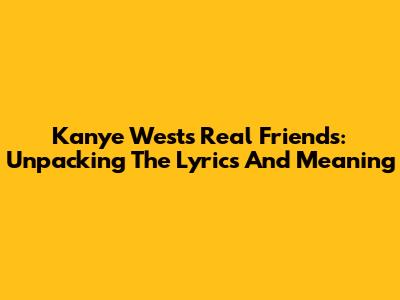 Kanye West's Real Friends: Unpacking The Lyrics And Meaning