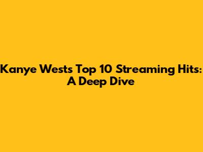 Kanye West's Top 10 Streaming Hits: A Deep Dive