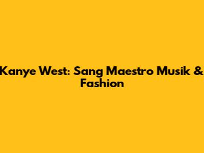 Kanye West: Sang Maestro Musik & Fashion