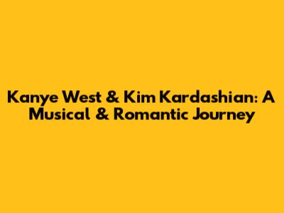 Kanye West & Kim Kardashian: A Musical & Romantic Journey