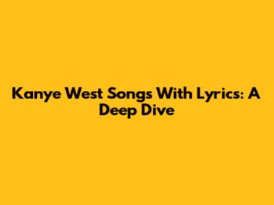 Kanye West Songs With Lyrics: A Deep Dive