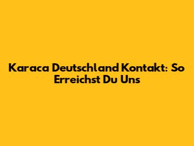 Karaca Deutschland Kontakt: So Erreichst Du Uns