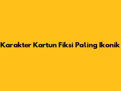 Karakter Kartun Fiksi Paling Ikonik