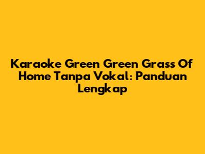 Karaoke 'Green Green Grass Of Home' Tanpa Vokal: Panduan Lengkap