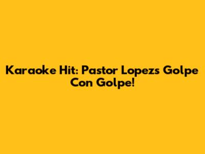 Karaoke Hit: Pastor Lopez's Golpe Con Golpe!