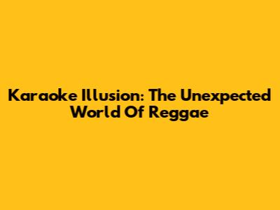 Karaoke Illusion: The Unexpected World Of Reggae