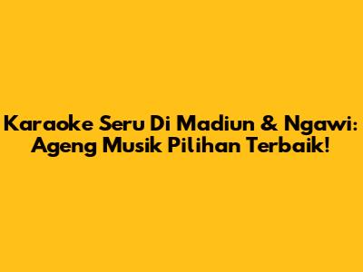 Karaoke Seru Di Madiun & Ngawi: Ageng Musik Pilihan Terbaik!