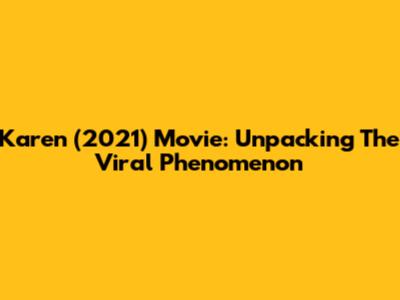 Karen (2021) Movie: Unpacking The Viral Phenomenon