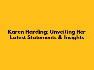 Karen Harding: Unveiling Her Latest Statements & Insights