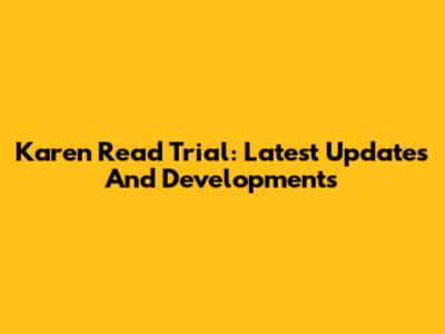 Karen Read Trial: Latest Updates And Developments