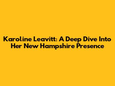 Karoline Leavitt: A Deep Dive Into Her New Hampshire Presence