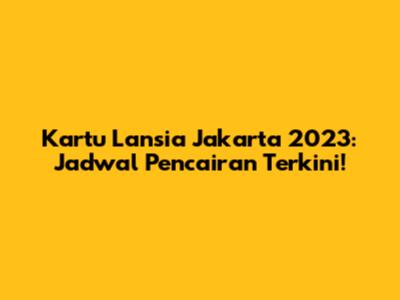 Kartu Lansia Jakarta 2023: Jadwal Pencairan Terkini!