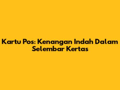 Kartu Pos: Kenangan Indah Dalam Selembar Kertas