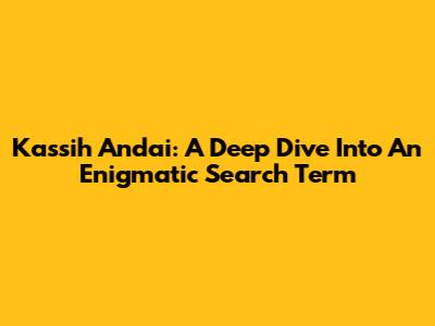 Kassih Andai: A Deep Dive Into An Enigmatic Search Term