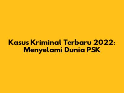 Kasus Kriminal Terbaru 2022: Menyelami Dunia PSK