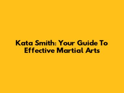 Kata Smith: Your Guide To Effective Martial Arts