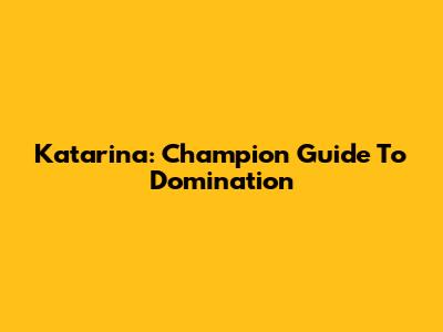 Katarina: Champion Guide To Domination