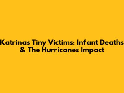 Katrina's Tiny Victims: Infant Deaths & The Hurricane's Impact