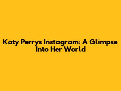 Katy Perry's Instagram: A Glimpse Into Her World