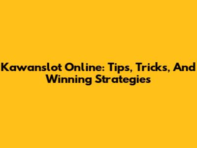 Kawanslot Online: Tips, Tricks, And Winning Strategies