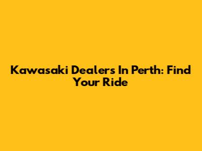 Kawasaki Dealers In Perth: Find Your Ride