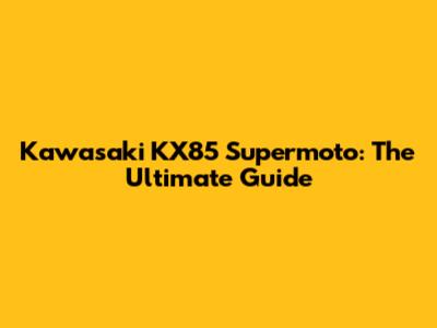 Kawasaki KX85 Supermoto: The Ultimate Guide