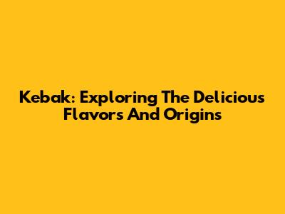 Kebak: Exploring The Delicious Flavors And Origins