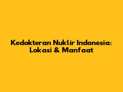 Kedokteran Nuklir Indonesia: Lokasi & Manfaat