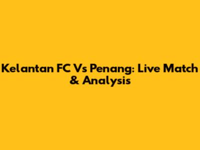 Kelantan FC Vs Penang: Live Match & Analysis