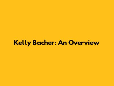 Kelly Bacher: An Overview