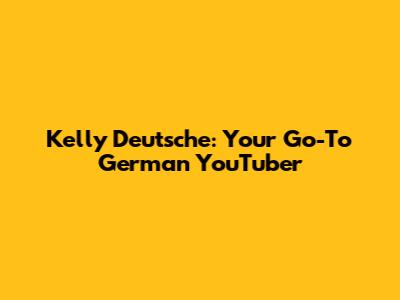 Kelly Deutsche: Your Go-To German YouTuber