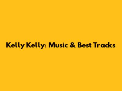 Kelly Kelly: Music & Best Tracks
