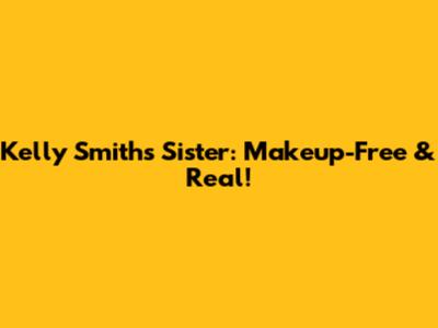 Kelly Smith's Sister: Makeup-Free & Real!