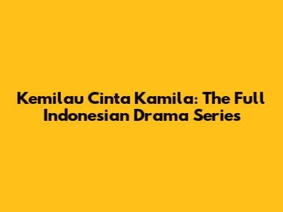 Kemilau Cinta Kamila: The Full Indonesian Drama Series