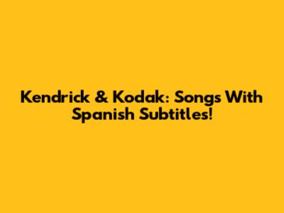 Kendrick & Kodak: Songs With Spanish Subtitles!