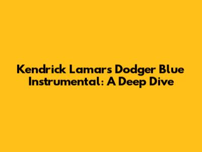 Kendrick Lamar's "Dodger Blue" Instrumental: A Deep Dive