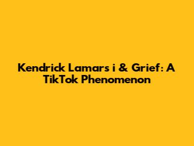 Kendrick Lamar's 'i' & Grief: A TikTok Phenomenon