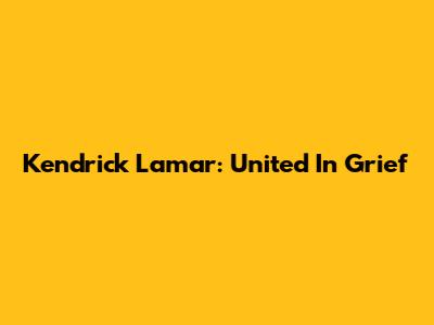 Kendrick Lamar: United In Grief