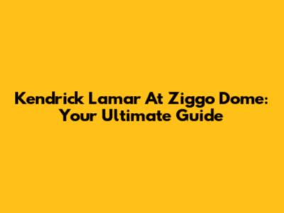 Kendrick Lamar At Ziggo Dome: Your Ultimate Guide