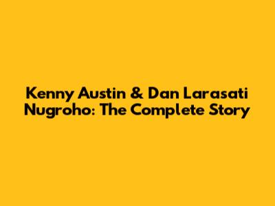 Kenny Austin & Dan Larasati Nugroho: The Complete Story